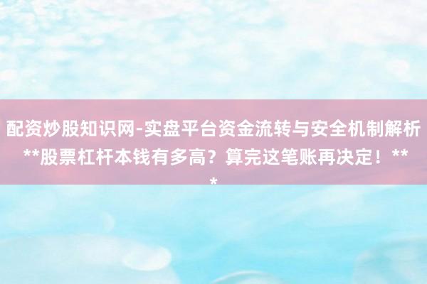 配资炒股知识网-实盘平台资金流转与安全机制解析 **股票杠杆本钱有多高？算完这笔账再决定！**